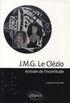 Couverture du livre « J.M.G. Le Clézio ; écrivain de l'incertitude » de Isabelle Roussel-Gillet aux éditions Ellipses
