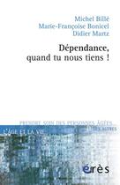 Couverture du livre « Dépendance, quand tu nous tiens ! » de Michel Billé et Francoise Bonicel et Didier Martz aux éditions Eres