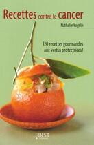 Couverture du livre « Recettes contre le cancer ; 120 recettes gourmandes aux vertus protectrices ! » de Nathalie Vogtlin aux éditions First