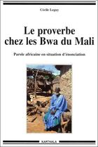 Couverture du livre « Le proverbe cher les Bwa du Mali ; parole africaine en situation d'énonciation » de Cecile Leguy aux éditions Karthala