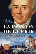 Couverture du livre « Docteur Hahnemann t.1 ; la passion de guérir » de Colette Lesens aux éditions A Vue D'oeil