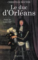 Couverture du livre « Le Duc d'Orléans : Frère de Louis XIV » de Christian Bouyer aux éditions Pygmalion