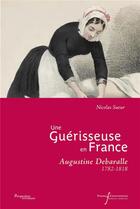 Couverture du livre « Une guérisseuse en France : Augustine Debaralle (1782-1818) » de Nicolas Sueur aux éditions Pu Francois Rabelais