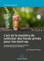 Couverture du livre « L'art et la manière de solliciter des fonds privés pour ma start-up » de Carl-Alexandre Robyn aux éditions Edi Pro