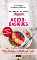 Couverture du livre « Mes petites recettes magiques ; acido-basiques ; 100 recettes alcalines pour lutter contre l'acidose et réguler le PH sanguin de votre organisme » de Anne Dufour et Catherine Dupin aux éditions Leduc