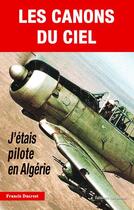 Couverture du livre « Canons du ciel ; j'étais pilote en Algérie » de Francis Ducrest aux éditions Altipresse