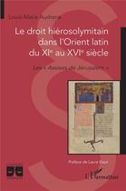 Couverture du livre « Le droit hiérosolymitain dans l'Orient latin du XIe au XVIe siècle : Les « Assises de Jérusalem » » de Louis-Marie Audrerie aux éditions L'harmattan