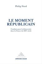 Couverture du livre « Le moment républicain ; combats pour la démocratie dans la France du XIXe siècle » de Philip Nord aux éditions Armand Colin