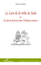 Couverture du livre « Le lion de la tribu de Juda ; ou un destin de femme dans l'Ethiopie ancienne » de Tristan Chalon aux éditions L'harmattan