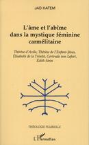 Couverture du livre « L'âme et l'abîme dans la mystique féminine carmélitaine ; Thérèse d'Avila, Thérèse de l'enfant-Jésus, Elisabeth de la Trinité, Gertrude von Lefort, Edith Stein » de Jad Hatem aux éditions L'harmattan