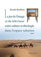 Couverture du livre « Le jeu de l'image et du téléviseur entre culture et théologie dans l'espace saharien » de Kendzi Kaddour aux éditions Amalthee