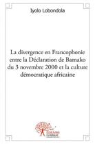 Couverture du livre « Divergence en francophonie entre la declaration de bamako du 3 novembre 2000 et la culture democrati » de Lobondola Iyolo aux éditions Edilivre