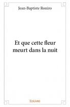 Couverture du livre « Et que cette fleur meurt dans la nuit » de Jean-Baptiste Roniro aux éditions Edilivre