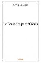 Couverture du livre « Le bruit des parenthèses » de Xavier Le Maux aux éditions Edilivre
