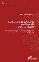 Couverture du livre « La chambre de commerce et d'industrie de Côte d'Ivoire ; pouvoir économique et instrument politique (1908-2008) » de Tanoh Raphael Bekoin aux éditions Editions L'harmattan