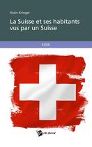 Couverture du livre « La Suisse et ses habitants vus par un Suisse » de Alain Krieger aux éditions Publibook