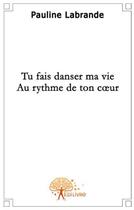 Couverture du livre « Tu fais danser ma vie au rythme de ton coeur » de Pauline Labrande aux éditions Edilivre