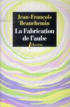 Couverture du livre « La fabrication de l'aube » de Jean-Francois Beauchemin aux éditions Libretto