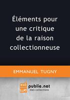 Couverture du livre « Éléments pour une critique de la raison collectionneuse » de Emmanuel Tugny aux éditions Publie.net