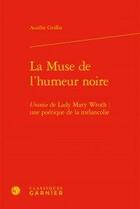 Couverture du livre « La muse de l'humeur noire ; Urania de Lady Mary Wroth : une poétique de la mélancolie » de Aurelie Griffin aux éditions Classiques Garnier