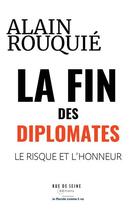 Couverture du livre « La fin des diplomates : le risque et l'honneur » de Alain Rouquie aux éditions Rue De Seine