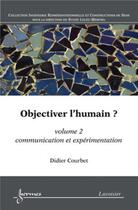 Couverture du livre « Objectiver l'humain ? Volume 2 : communication et expérimentation » de Didier Courbet aux éditions Hermes Science Publications