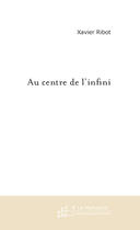 Couverture du livre « AU CENTRE DE L'INFINI » de Xavier Ribot aux éditions Le Manuscrit