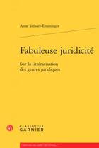 Couverture du livre « Fabuleuse juridicité ; sur la littérarisation genres juridiques » de Anne Teissier-Ensminger aux éditions Classiques Garnier