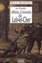 Couverture du livre « Les grandes affaires criminelles du Loir-et-Cher » de Pascal Nourrisson aux éditions De Boree