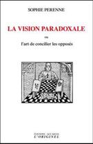 Couverture du livre « La vision paradoxale ; l'art de concilier les opposés » de Sophie Perenne aux éditions Accarias-originel