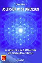 Couverture du livre « Ascension en 5e dimension ; 22 secrets de la loi d'attraction » de Chantal Roy aux éditions Nectar