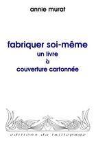 Couverture du livre « Fabriquer Soi-Meme Un Livre A Couverture Cartonnee » de Annie Murat aux éditions Taillepage