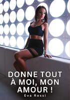 Couverture du livre « Donne tout à moi, mon Amour ! : Histoires Érotiques Tabou pour Adultes » de Rossi Eva aux éditions Tredition