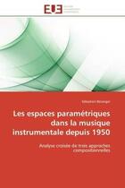 Couverture du livre « Les espaces paramétriques dans la musique instrumentale depuis 1950 : Analyse croisée de trois approches compositionnelles » de Sébastien Béranger aux éditions Editions Universitaires Europeennes