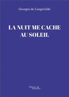 Couverture du livre « La nuit me cache au soleil » de Georges De Longevialle aux éditions Baudelaire