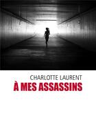 Couverture du livre « A mes assassins » de Charlotte Laurent aux éditions Librinova