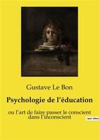 Couverture du livre « Psychologie de l'éducation : ou l'art de faire passer le conscient dans l'inconscient » de Gustave Le Bon aux éditions Shs Editions