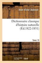 Couverture du livre « Dictionnaire classique d'histoire naturelle. tome 15 (ed.1822-1831) » de Audouin Jean-Victor aux éditions Hachette Bnf