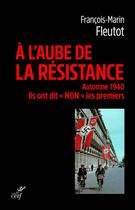 Couverture du livre « À l'aube de la résistance ; automne 1940, ils ont dit non les premiers » de Francois-Marin Fleutot aux éditions Cerf