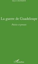 Couverture du livre « La guerre de Guadeloupe ; poésies et pensées » de Isbert Calvados aux éditions L'harmattan