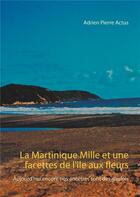 Couverture du livre « La Martinique, mille et une facettes de l'île aux fleurs ; aujourd'hui encore nos encêtres sont des gaulois » de Adrien Pierre Actus aux éditions Books On Demand