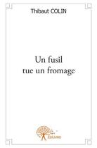 Couverture du livre « Un fusil tue un fromage » de Thibaut Colin aux éditions Edilivre