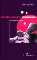 Couverture du livre « Adolescentes mamans ; histoire et actualité » de Nelly Carpentier aux éditions Editions L'harmattan