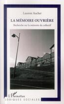 Couverture du livre « La mémoire ouvrière ; recherche sur la mémoire du collectif » de Laurent Aucher aux éditions L'harmattan