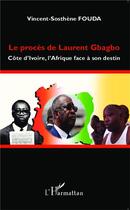 Couverture du livre « Le procès de Laurent Gbagbo ; Côte d'Ivoire, l'Afrique face à son destin » de Vincent Sosthene Fouda Essomba aux éditions L'harmattan