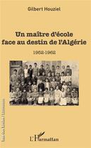 Couverture du livre « Un maître d'école face au destin de l'Algérie ; 1952-1962 » de Gilbert Houziel aux éditions L'harmattan