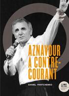 Couverture du livre « Charles Aznavour à contre-courant ; ses chansons qui firent et feront des vagues » de Daniel Pantchenko aux éditions Bord De L'eau
