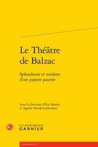 Couverture du livre « Le théâtre de Balzac ; splendeurs et misères d'un parent pauvre » de Agathe Novak-Lechevalier et Eric Bordas aux éditions Classiques Garnier