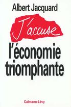 Couverture du livre « J'accuse l'économie triomphante » de Albert Jacquard aux éditions Calmann-levy