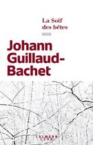 Couverture du livre « La soif des bêtes » de Johann Guillaud-Bachet aux éditions Calmann-levy